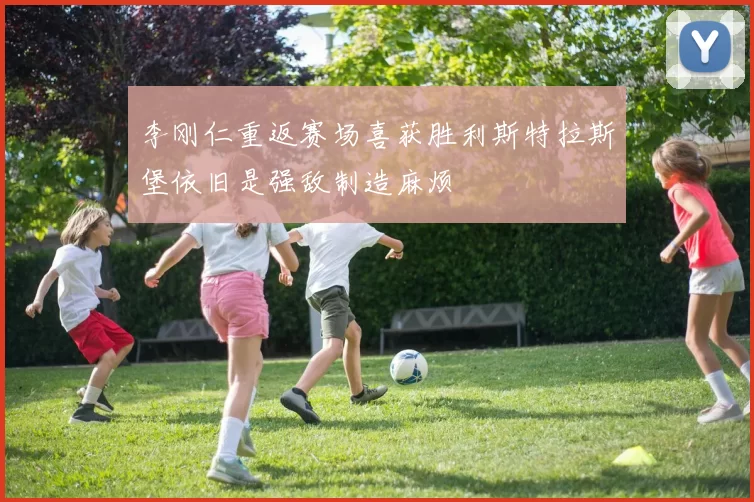 李刚仁重返赛场喜获胜利斯特拉斯堡依旧是强敌制造麻烦