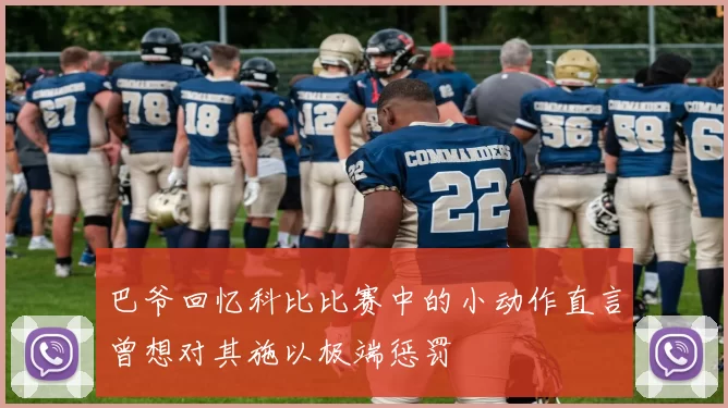 巴爷回忆科比比赛中的小动作直言曾想对其施以极端惩罚