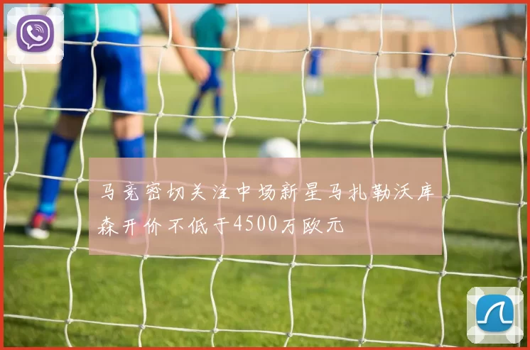 马竞密切关注中场新星马扎勒沃库森开价不低于4500万欧元