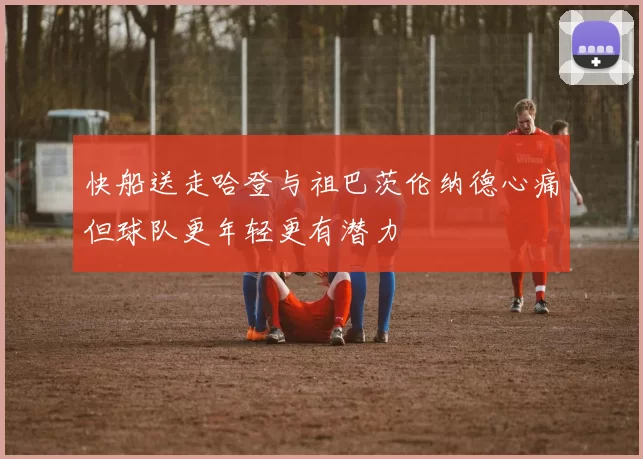 快船送走哈登与祖巴茨伦纳德心痛但球队更年轻更有潜力