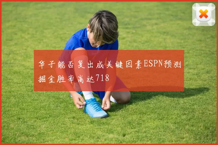 华子能否复出成关键因素ESPN预测掘金胜率高达718