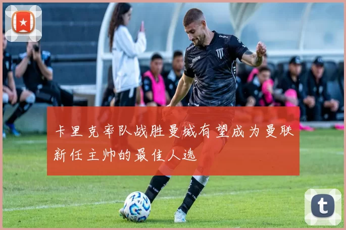卡里克率队战胜曼城有望成为曼联新任主帅的最佳人选