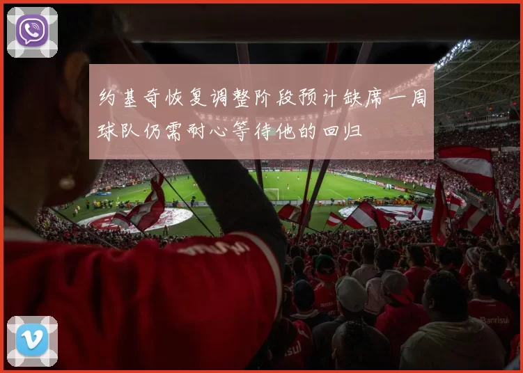 约基奇恢复调整阶段预计缺席一周球队仍需耐心等待他的回归