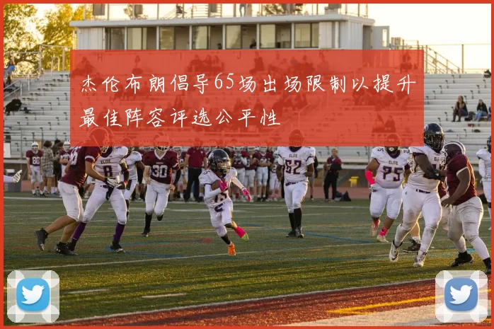 杰伦布朗倡导65场出场限制以提升最佳阵容评选公平性